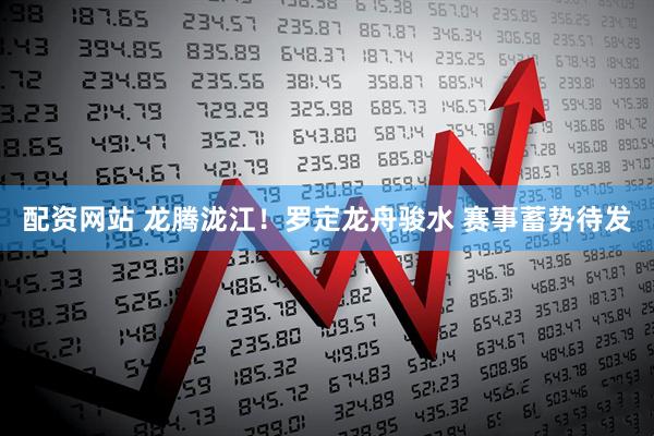配资网站 龙腾泷江！罗定龙舟骏水 赛事蓄势待发