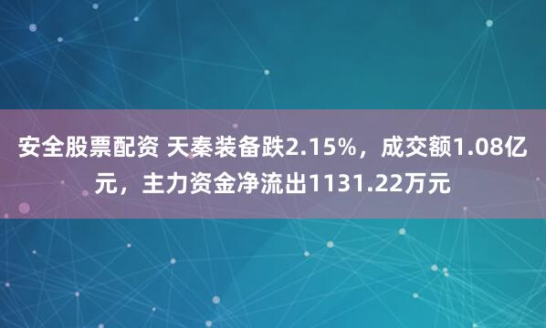 安全股票配资 天秦装备跌2.15%，成交额1.08亿元，主力资金净流出1131.22万元
